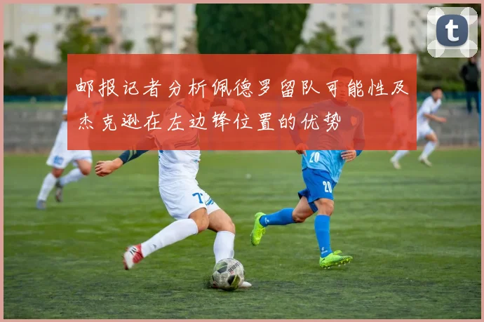 邮报记者分析佩德罗留队可能性及杰克逊在左边锋位置的优势