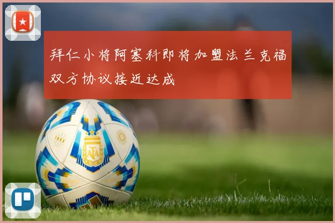 拜仁小将阿塞科即将加盟法兰克福双方协议接近达成