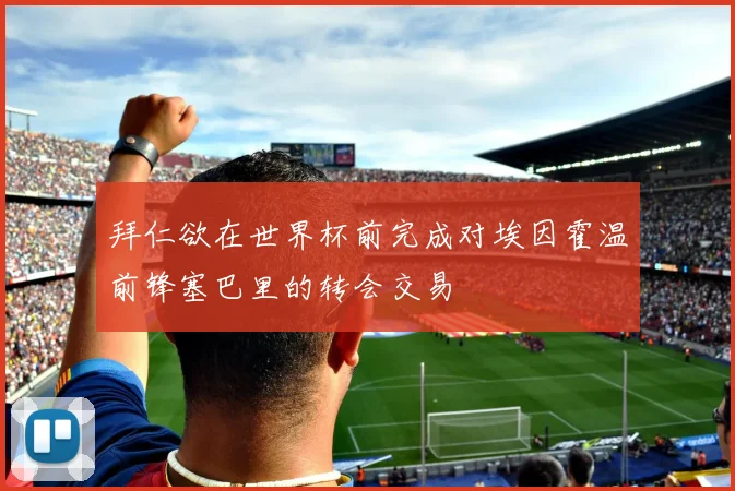 拜仁欲在世界杯前完成对埃因霍温前锋塞巴里的转会交易